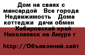 Дом на сваях с мансардой - Все города Недвижимость » Дома, коттеджи, дачи обмен   . Хабаровский край,Николаевск-на-Амуре г.